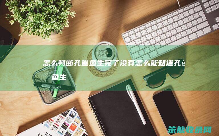 怎么判断孔雀鱼生完了没有（怎么能知道孔雀鱼生完了）