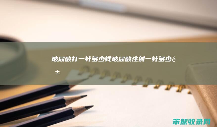 玻尿酸打一针多少钱（玻尿酸注射一针多少钱）