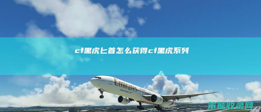 cf黑虎匕首怎么获得（cf黑虎系列）