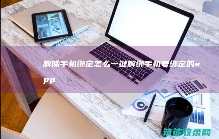 解除手机绑定（怎么一键解绑手机号绑定的app）