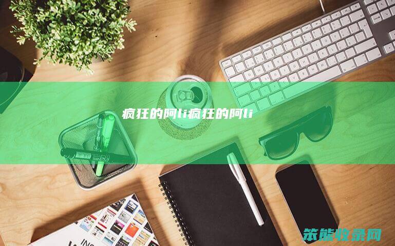 疯狂的阿li（疯狂的阿li）