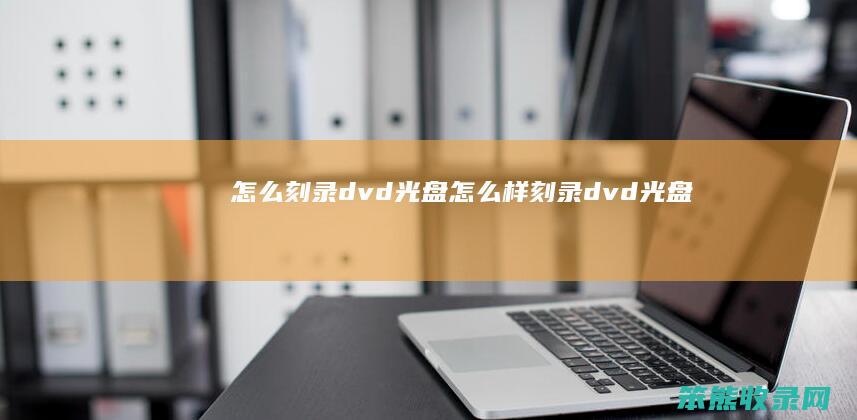 怎么刻录dvd光盘（怎么样刻录dvd光盘）