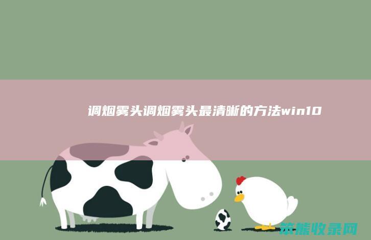 调烟雾头（调烟雾头最清晰的方法win10）
