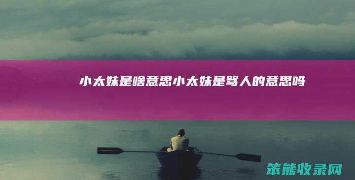 小太妹是啥意思（小太妹是骂人的意思吗）