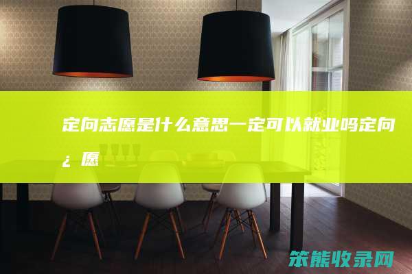 定向志愿是什么意思一定可以就业吗（定向志愿）