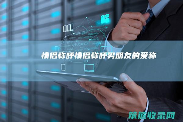 情侣称呼（情侣称呼男朋友的爱称）