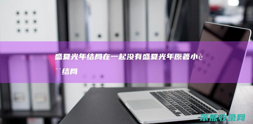 盛夏光年结局在一起没有（盛夏光年原著小说结局）