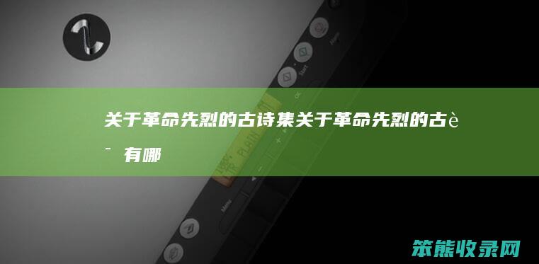 关于革命先烈的古诗集（关于革命先烈的古诗有哪些）