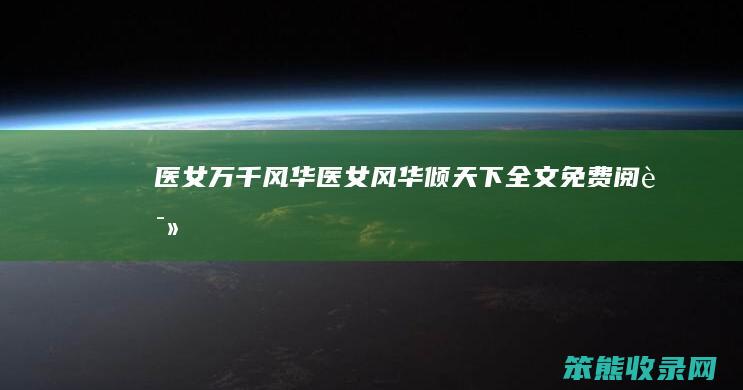 医女万千风华（医女风华倾天下全文免费阅读）