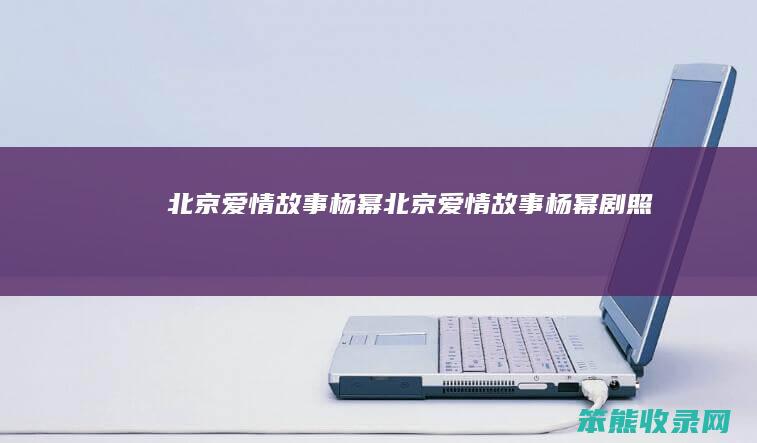 北京爱情故事杨幂(北京爱情故事杨幂剧照)