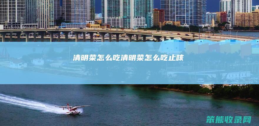 清明菜怎么吃（清明菜怎么吃止咳）