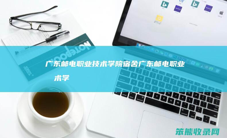 广东邮电职业技术学院宿舍（广东邮电职业技术学院宿舍江门校区）