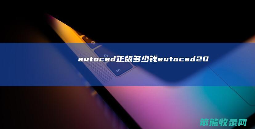 autocad正版多少钱（autocad2021正版多少钱）