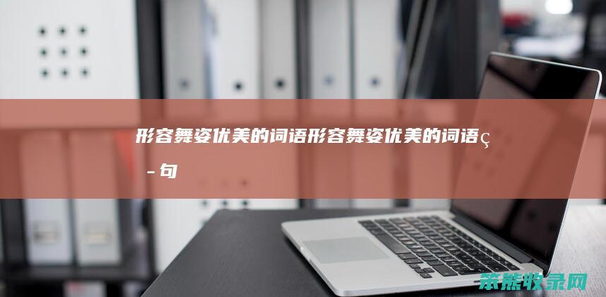形容舞姿优美的词语（形容舞姿优美的词语短句）